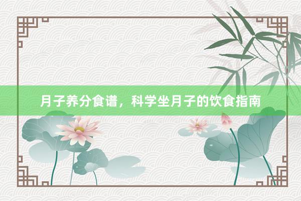 月子养分食谱，科学坐月子的饮食指南