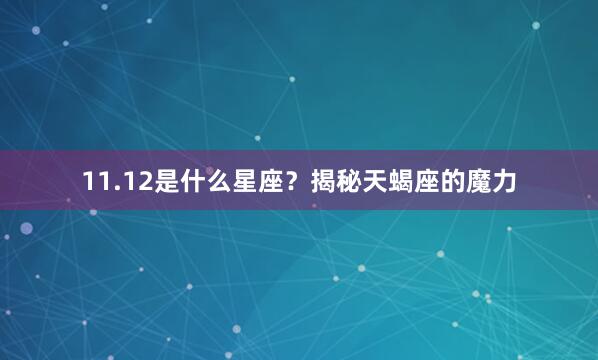 11.12是什么星座？揭秘天蝎座的魔力