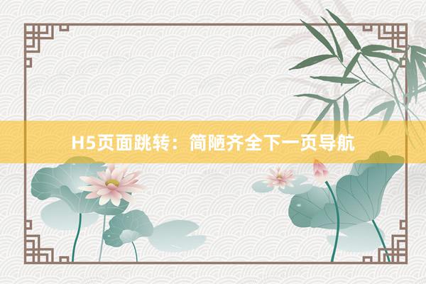 H5页面跳转：简陋齐全下一页导航